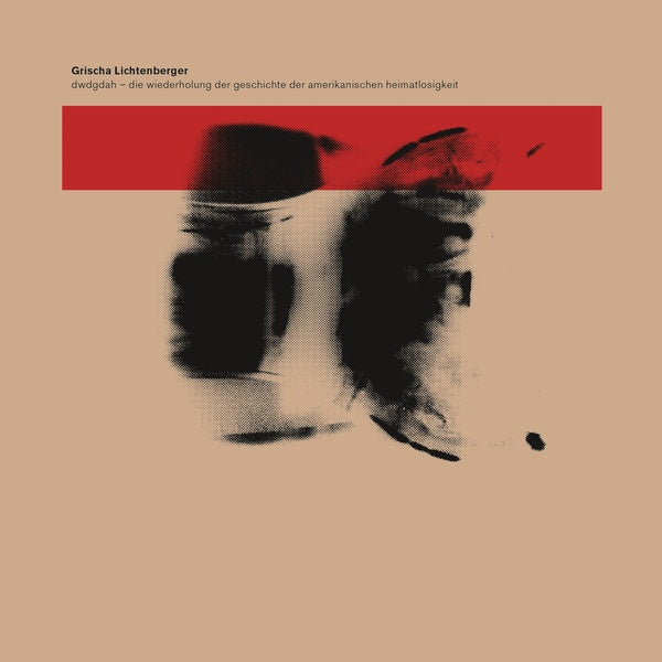 GRISCHA LICHTENBERGER | DWDGDAH - Die Wiederholung der Geschichte der amerikanischen Heimatlosigkeit - CD