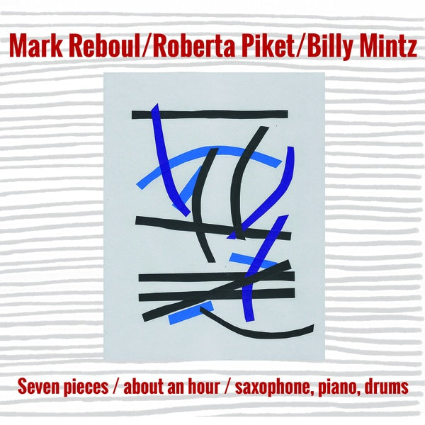 MARK REBOUL/ROBERTA PIKET/BILLY MINTZ | Seven Pieces/About an Hour/Saxophone, Piano, Drums - CD
