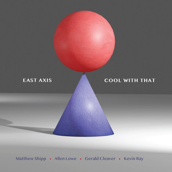 EAST AXIS (MATTHEW SHIPP/ALLEN LOWE/GERALD CLEAVER | Cool With That - CD