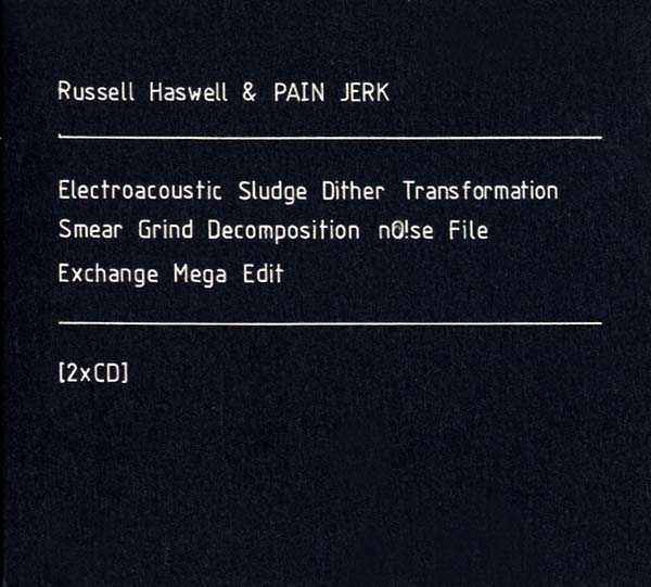 RUSSELL HASWELL & PAIN JERK | Electroacoustic Sludge Dither Transformation Smear Grind Decomposition No!se File Exchange Mega Edit - CD