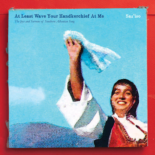 SAZ'ISO | At Least Wave Your Handkerchief At Me: The Joys and Sorrows of Southern Albanian Song - Vinyl