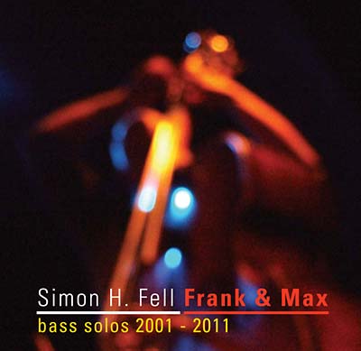 SIMON H. FELL | Frank & Max: Bass Solos 2001-2011 - CD